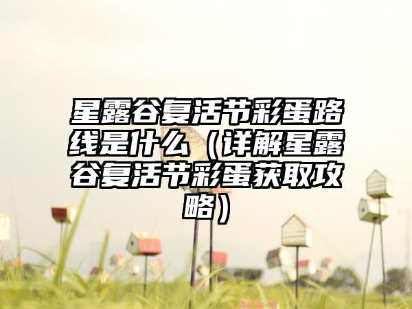 星露谷复活节彩蛋路线是什么（详解星露谷复活节彩蛋获取攻略）
