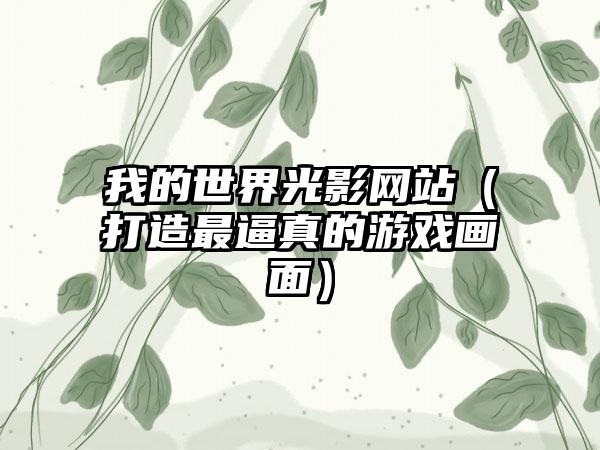 我的世界光影网站（打造最逼真的游戏画面）