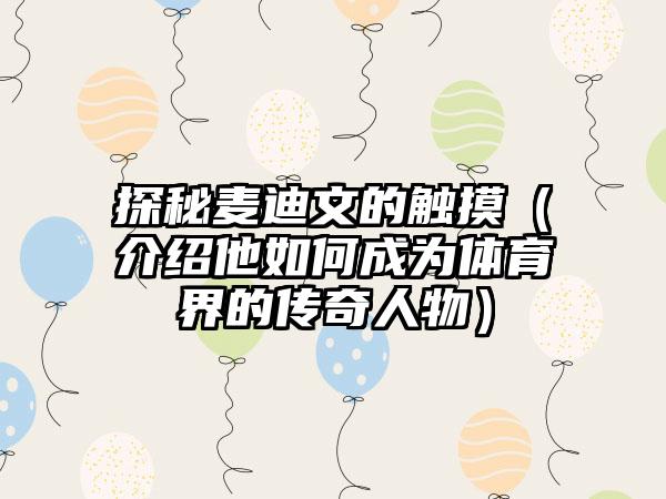 探秘麦迪文的触摸（介绍他如何成为体育界的传奇人物）