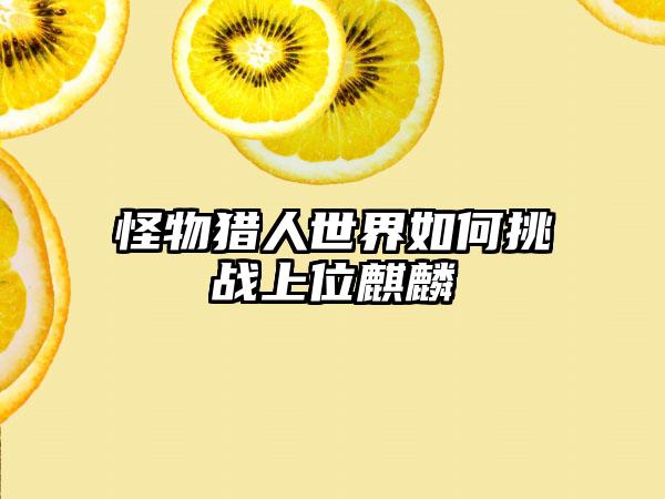 怪物猎人世界如何挑战上位麒麟