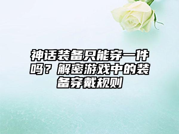 神话装备只能穿一件吗？解密游戏中的装备穿戴规则