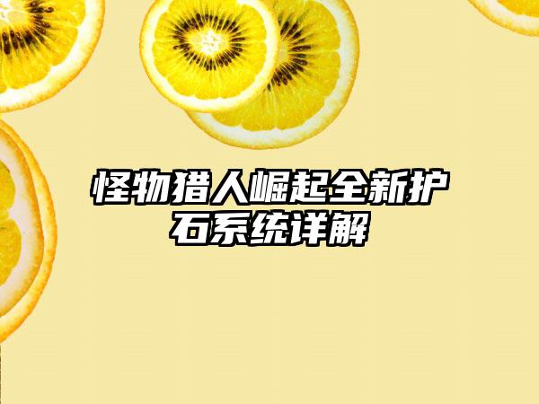 怪物猎人崛起全新护石系统详解