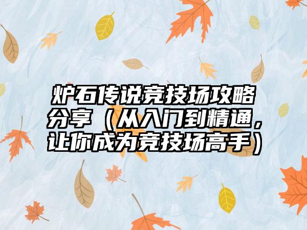 炉石传说竞技场攻略分享（从入门到精通，让你成为竞技场高手）