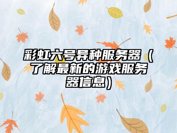 彩虹六号异种服务器（了解最新的游戏服务器信息）