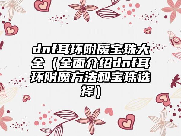 dnf耳环附魔宝珠大全（全面介绍dnf耳环附魔方法和宝珠选择）