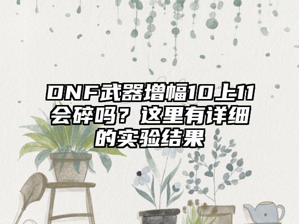 DNF武器增幅10上11会碎吗？这里有详细的实验结果