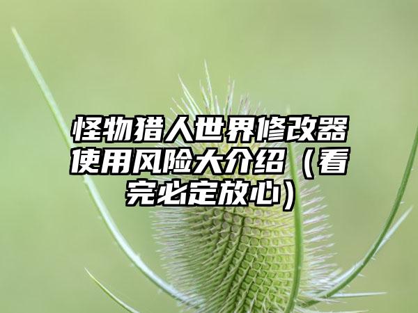 怪物猎人世界修改器使用风险大介绍（看完必定放心）