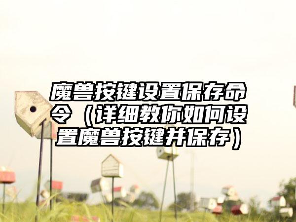 魔兽按键设置保存命令（详细教你如何设置魔兽按键并保存）