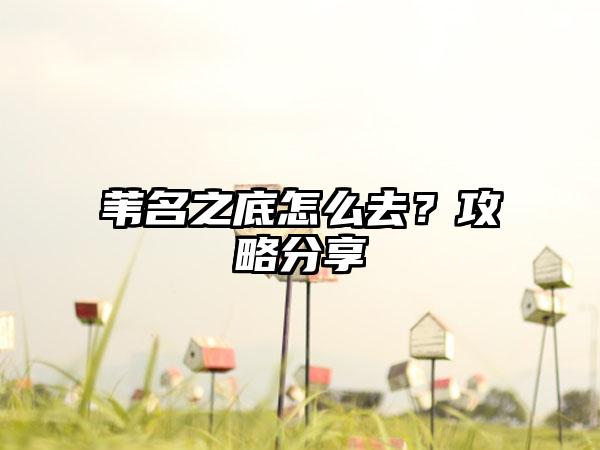 苇名之底怎么去？攻略分享