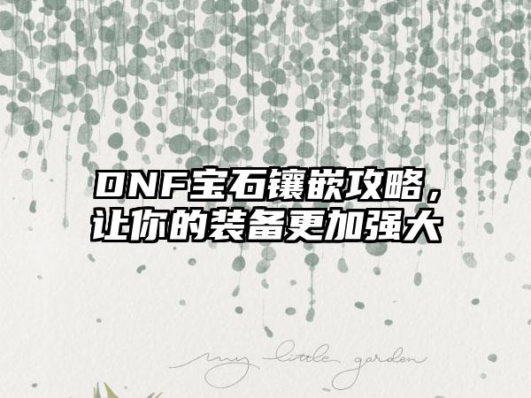 DNF宝石镶嵌攻略，让你的装备更加强大