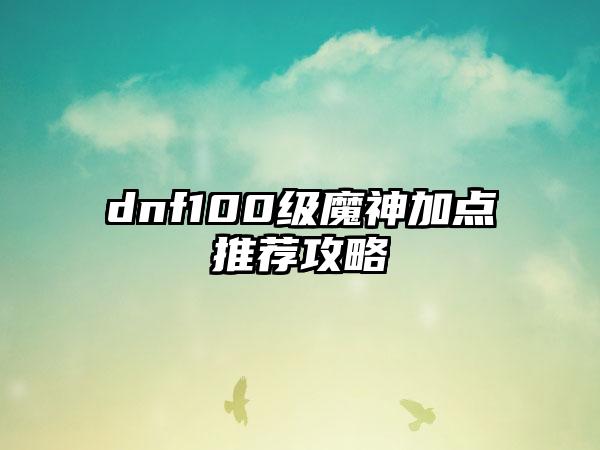 dnf100级魔神加点推荐攻略