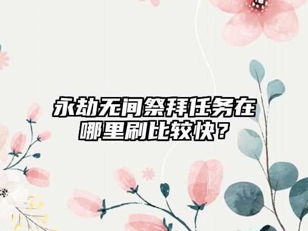 永劫无间祭拜任务在哪里刷比较快？