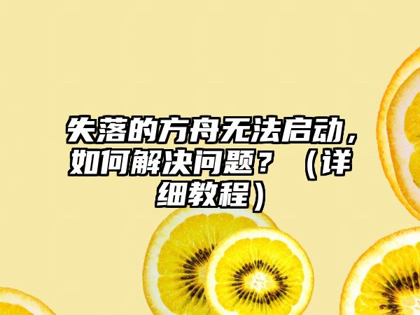 失落的方舟无法启动，如何解决问题？（详细教程）