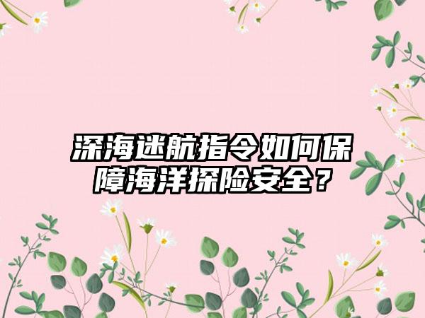 深海迷航指令如何保障海洋探险安全？