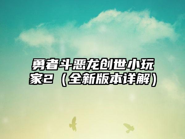 勇者斗恶龙创世小玩家2（全新版本详解）