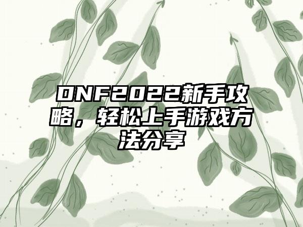 DNF2022新手攻略，轻松上手游戏方法分享
