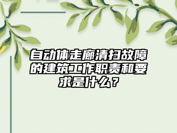 自动体走廊清扫故障的建筑工作职责和要求是什么？
