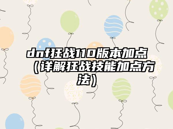 dnf狂战110版本加点（详解狂战技能加点方法）