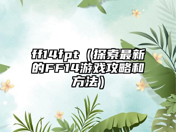 ff14fpt（探索最新的FF14游戏攻略和方法）