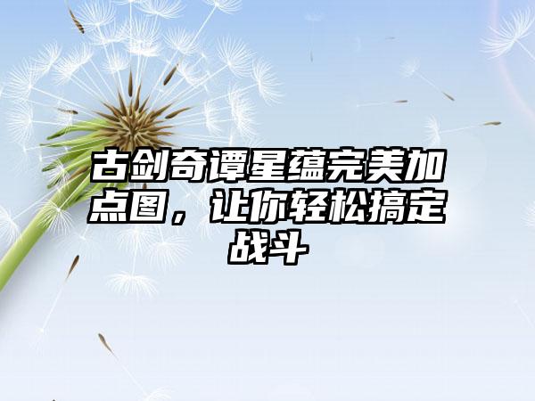 古剑奇谭星蕴完美加点图，让你轻松搞定战斗