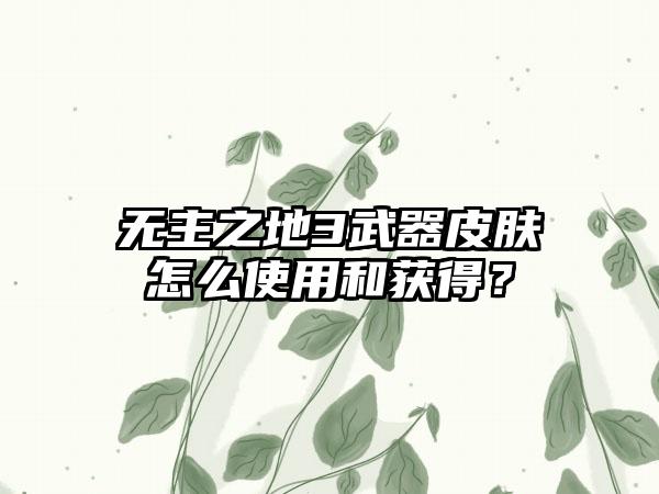 无主之地3武器皮肤怎么使用和获得？
