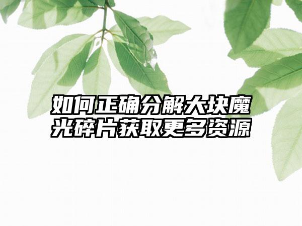 如何正确分解大块魔光碎片获取更多资源