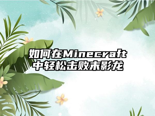 如何在Minecraft中轻松击败末影龙