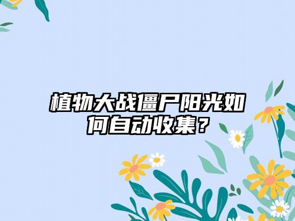 植物大战僵尸阳光如何自动收集？