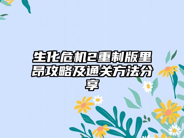 生化危机2重制版里昂攻略及通关方法分享