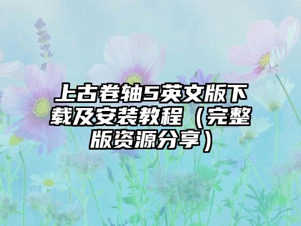 上古卷轴5英文版及安装教程（完整版资源分享）