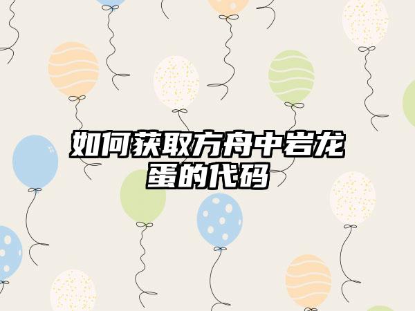 如何获取方舟中岩龙蛋的代码