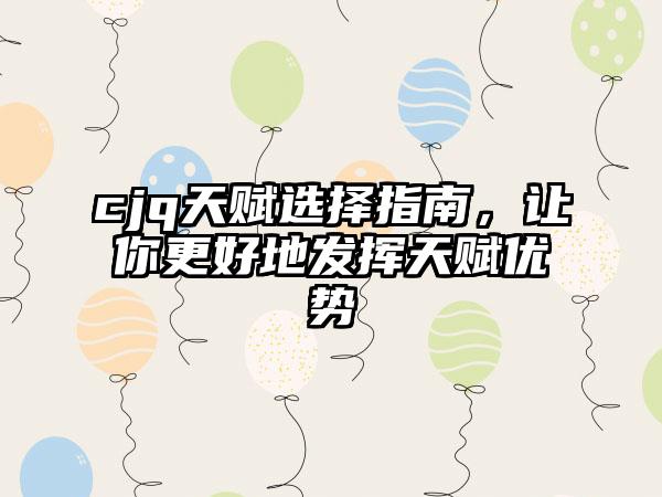 cjq天赋选择指南，让你更好地发挥天赋优势