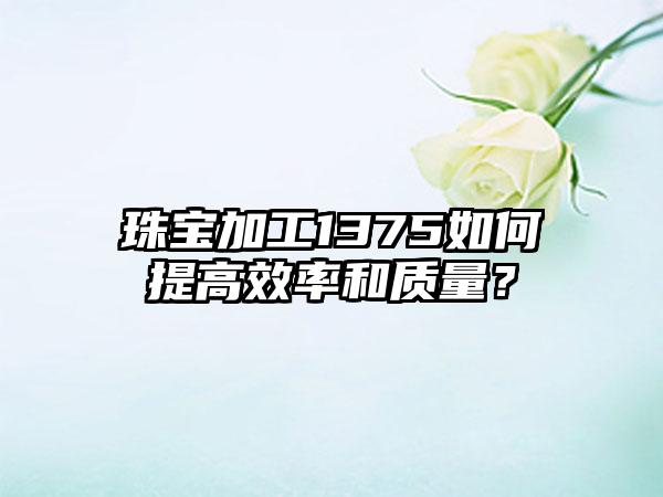 珠宝加工1375如何提高效率和质量？