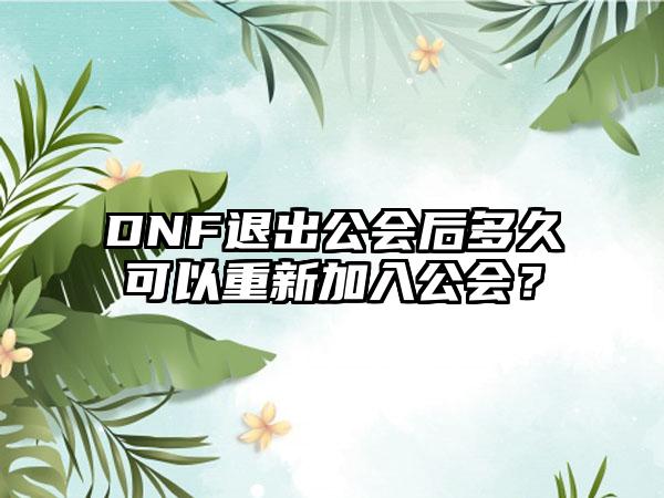 DNF退出公会后多久可以重新加入公会？