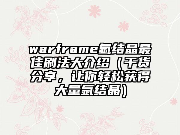 warframe氩结晶最佳刷法大介绍（干货分享，让你轻松获得大量氩结晶）