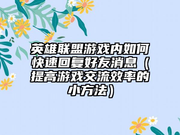 英雄联盟游戏内如何快速回复好友消息（提高游戏交流效率的小方法）