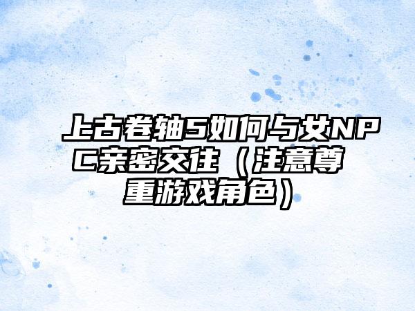 上古卷轴5如何与女NPC亲密交往（注意尊重游戏角色）