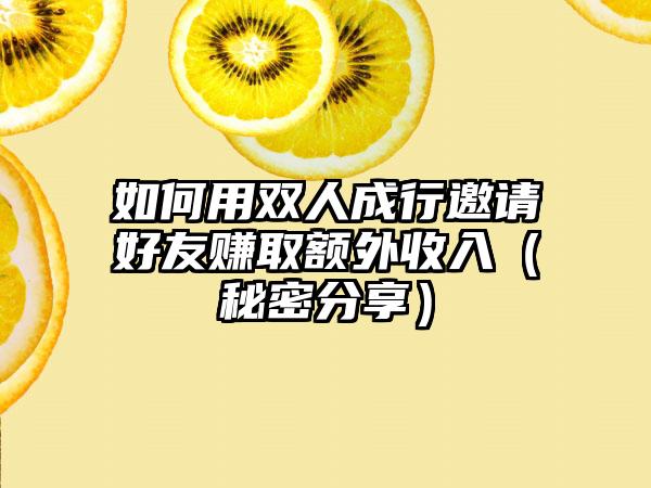 如何用双人成行邀请好友赚取额外收入（秘密分享）