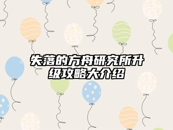 失落的方舟研究所升级攻略大介绍