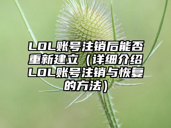 LOL账号注销后能否重新建立（详细介绍LOL账号注销与恢复的方法）