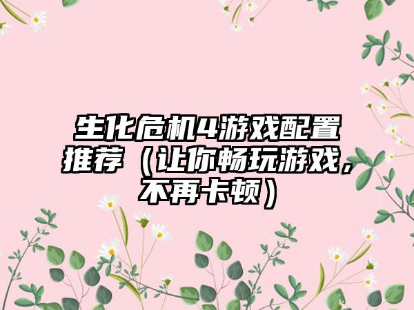 生化危机4游戏配置推荐（让你畅玩游戏，不再卡顿）