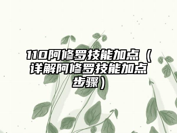 110阿修罗技能加点（详解阿修罗技能加点步骤）