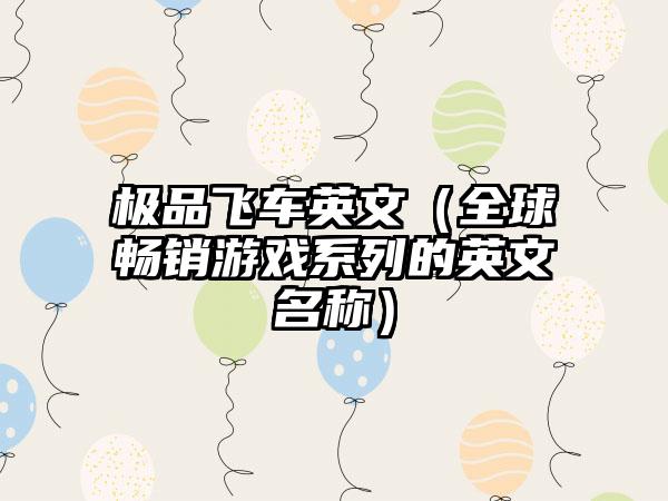 极品飞车英文（全球畅销游戏系列的英文名称）