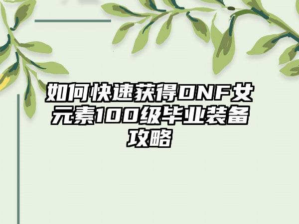 如何快速获得DNF女元素100级毕业装备攻略