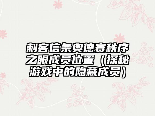 刺客信条奥德赛秩序之眼成员位置（探秘游戏中的隐藏成员）