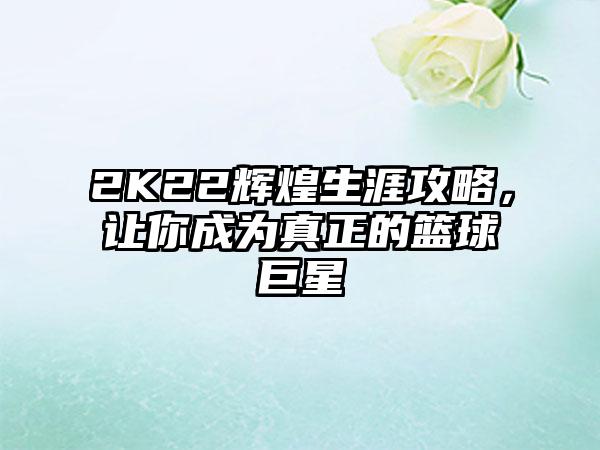 2K22辉煌生涯攻略，让你成为真正的篮球巨星