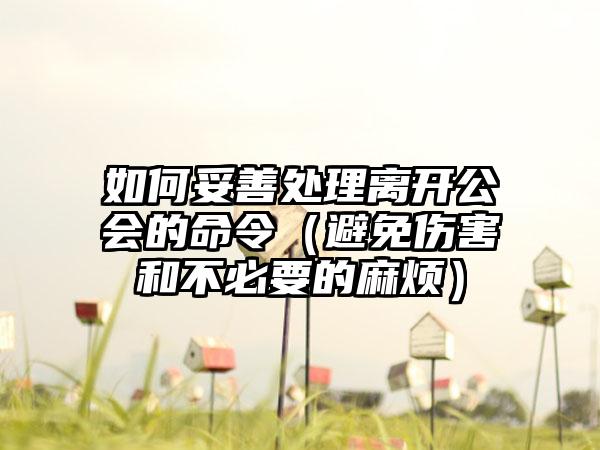 如何妥善处理离开公会的命令（避免伤害和不必要的麻烦）