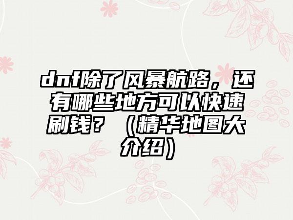 dnf除了风暴航路，还有哪些地方可以快速刷钱？（精华地图大介绍）
