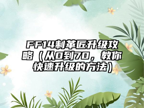 FF14制革匠升级攻略（从0到70，教你快速升级的方法）