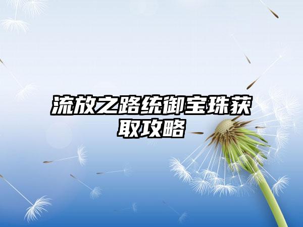 流放之路统御宝珠获取攻略